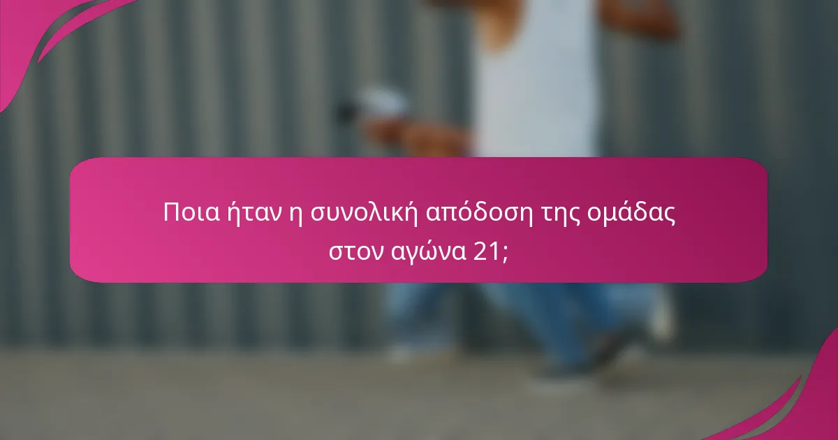 Ποια ήταν η συνολική απόδοση της ομάδας στον αγώνα 21;