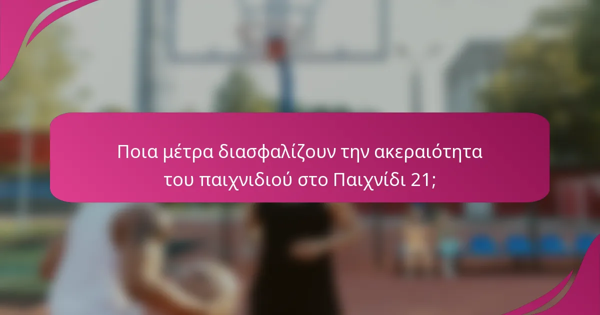 Ποια μέτρα διασφαλίζουν την ακεραιότητα του παιχνιδιού στο Παιχνίδι 21;
