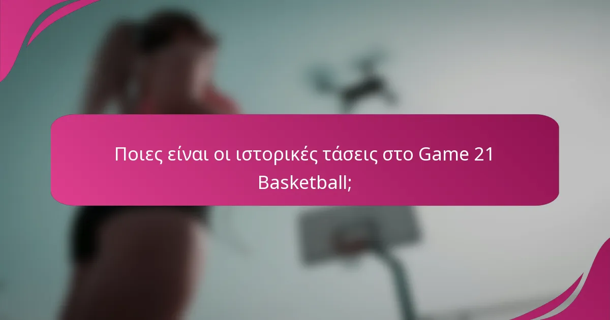 Ποιες είναι οι ιστορικές τάσεις στο Game 21 Basketball;