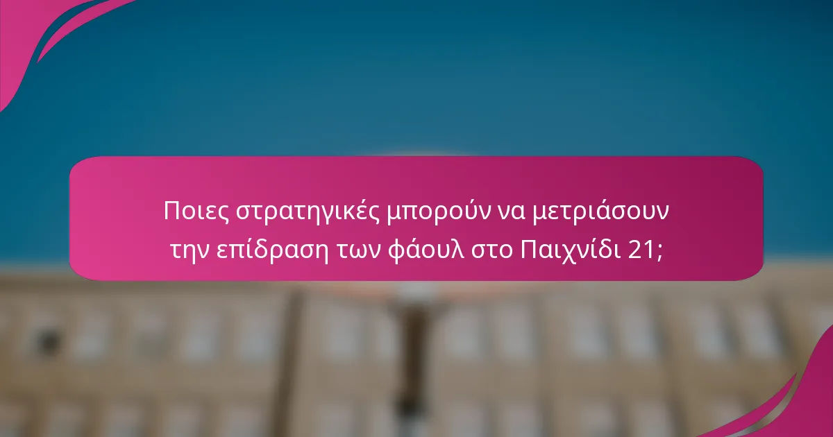 Ποιες στρατηγικές μπορούν να μετριάσουν την επίδραση των φάουλ στο Παιχνίδι 21;