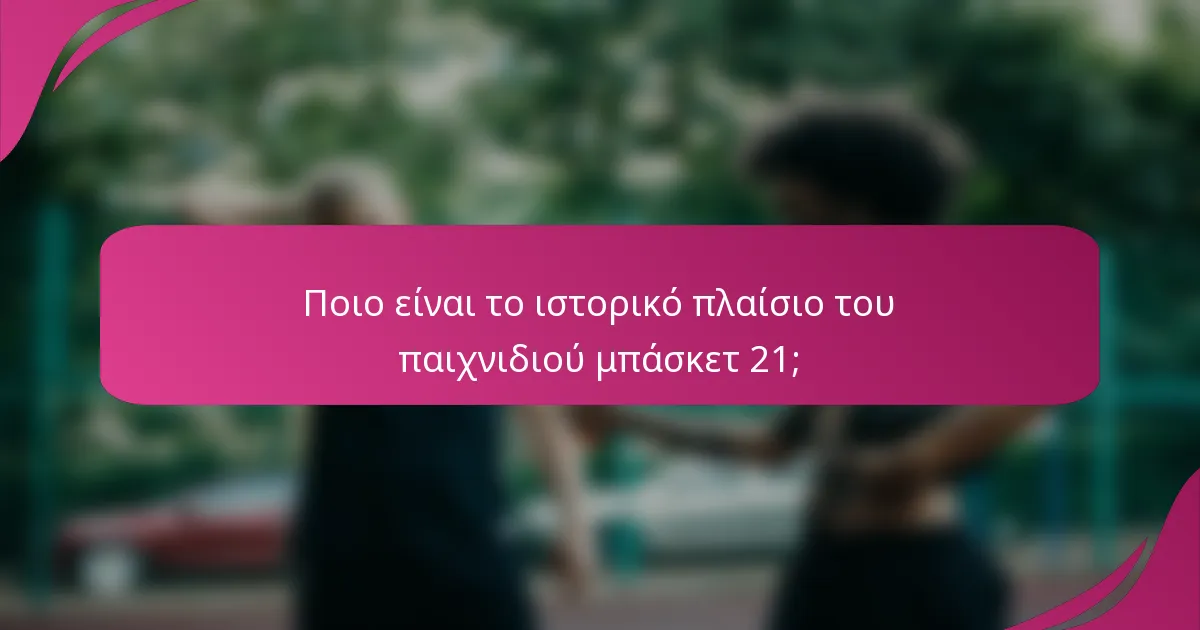 Ποιο είναι το ιστορικό πλαίσιο του παιχνιδιού μπάσκετ 21;