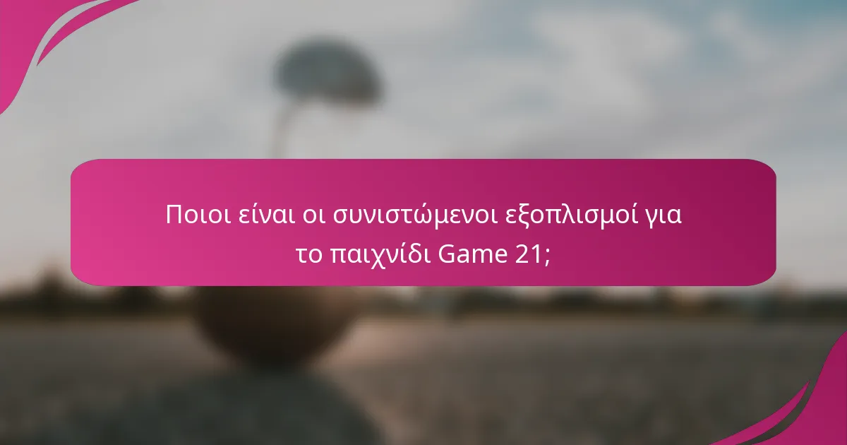 Ποιοι είναι οι συνιστώμενοι εξοπλισμοί για το παιχνίδι Game 21;