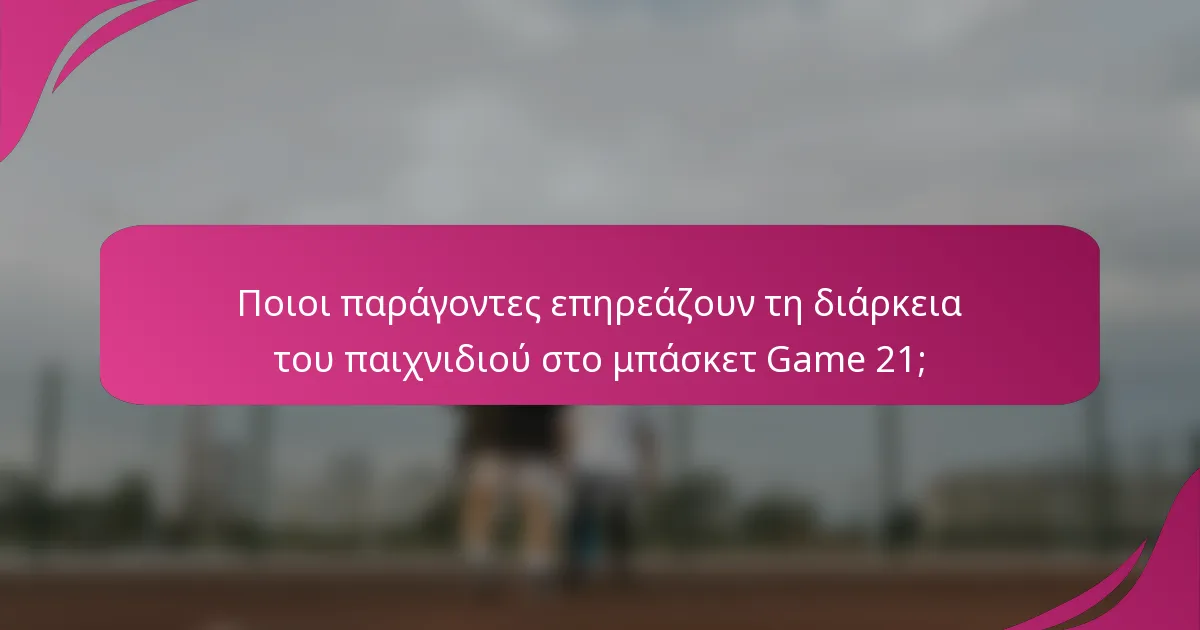 Ποιοι παράγοντες επηρεάζουν τη διάρκεια του παιχνιδιού στο μπάσκετ Game 21;