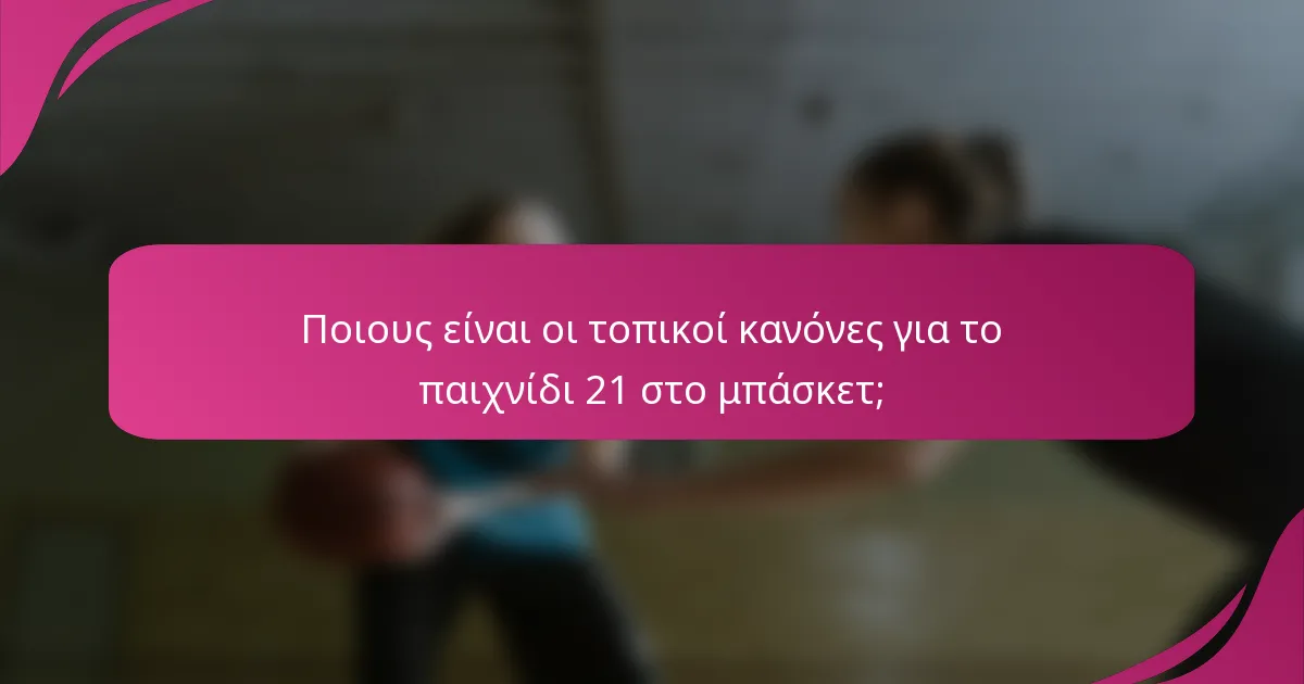 Ποιους είναι οι τοπικοί κανόνες για το παιχνίδι 21 στο μπάσκετ;