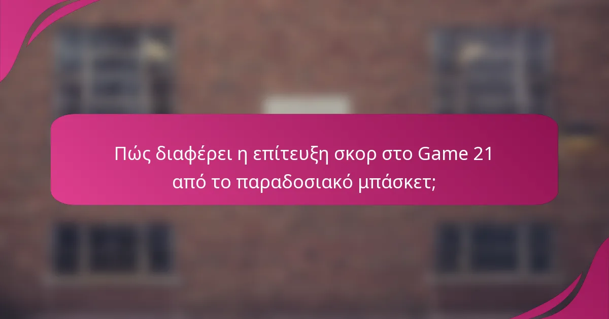 Πώς διαφέρει η επίτευξη σκορ στο Game 21 από το παραδοσιακό μπάσκετ;