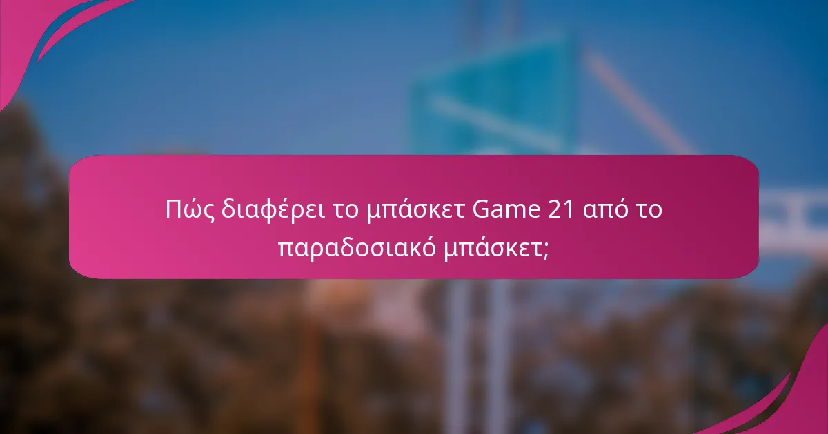 Πώς διαφέρει το μπάσκετ Game 21 από το παραδοσιακό μπάσκετ;
