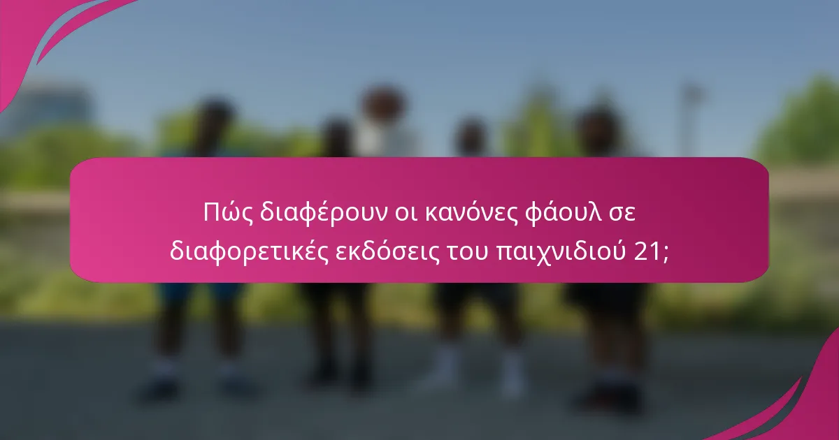 Πώς διαφέρουν οι κανόνες φάουλ σε διαφορετικές εκδόσεις του παιχνιδιού 21;