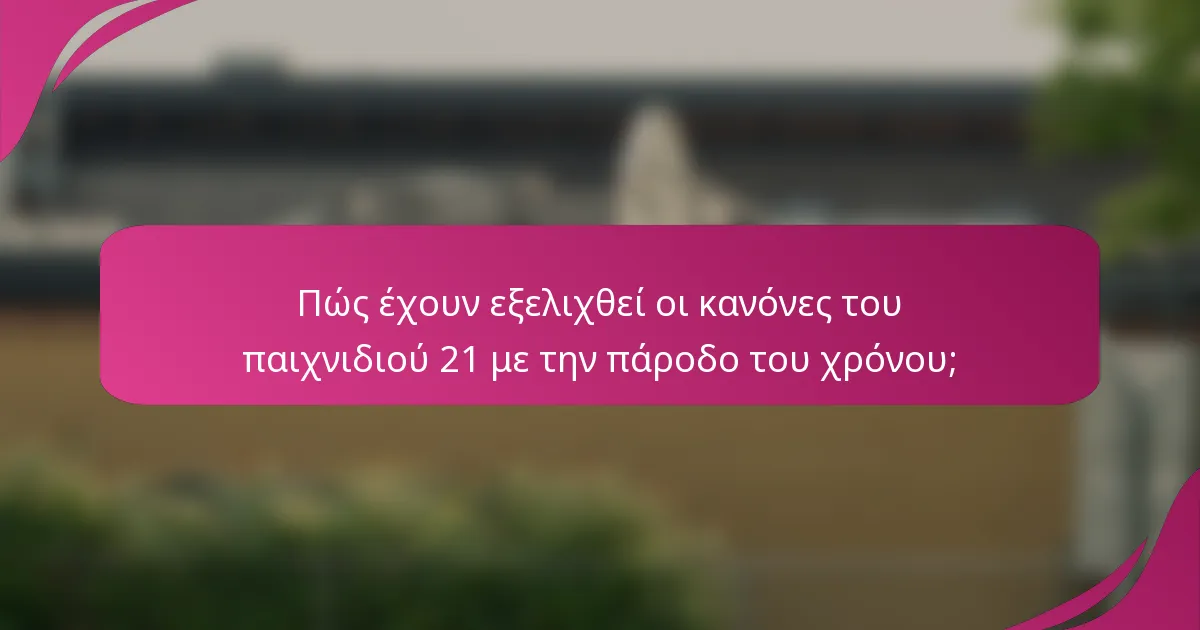 Πώς έχουν εξελιχθεί οι κανόνες του παιχνιδιού 21 με την πάροδο του χρόνου;