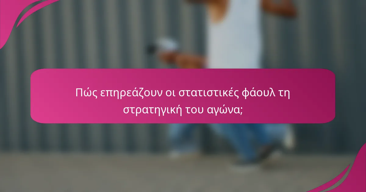 Πώς επηρεάζουν οι στατιστικές φάουλ τη στρατηγική του αγώνα;