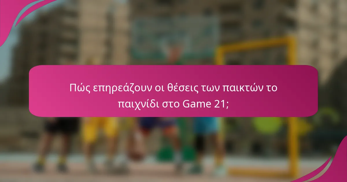 Πώς επηρεάζουν οι θέσεις των παικτών το παιχνίδι στο Game 21;
