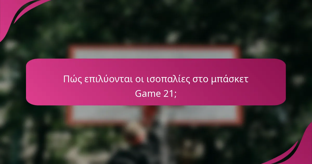 Πώς επιλύονται οι ισοπαλίες στο μπάσκετ Game 21;