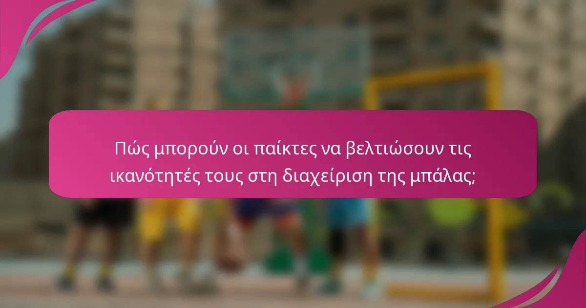 Πώς μπορούν οι παίκτες να βελτιώσουν τις ικανότητές τους στη διαχείριση της μπάλας;