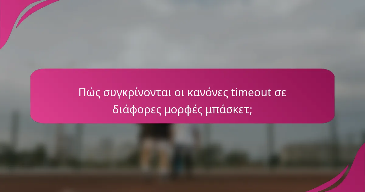 Πώς συγκρίνονται οι κανόνες timeout σε διάφορες μορφές μπάσκετ;