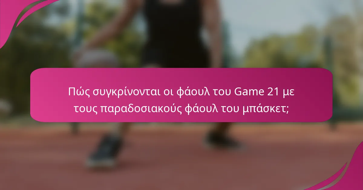 Πώς συγκρίνονται οι φάουλ του Game 21 με τους παραδοσιακούς φάουλ του μπάσκετ;