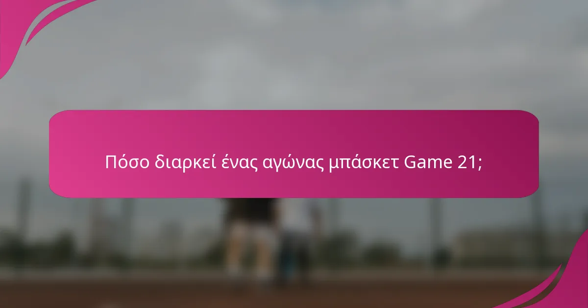 Πόσο διαρκεί ένας αγώνας μπάσκετ Game 21;