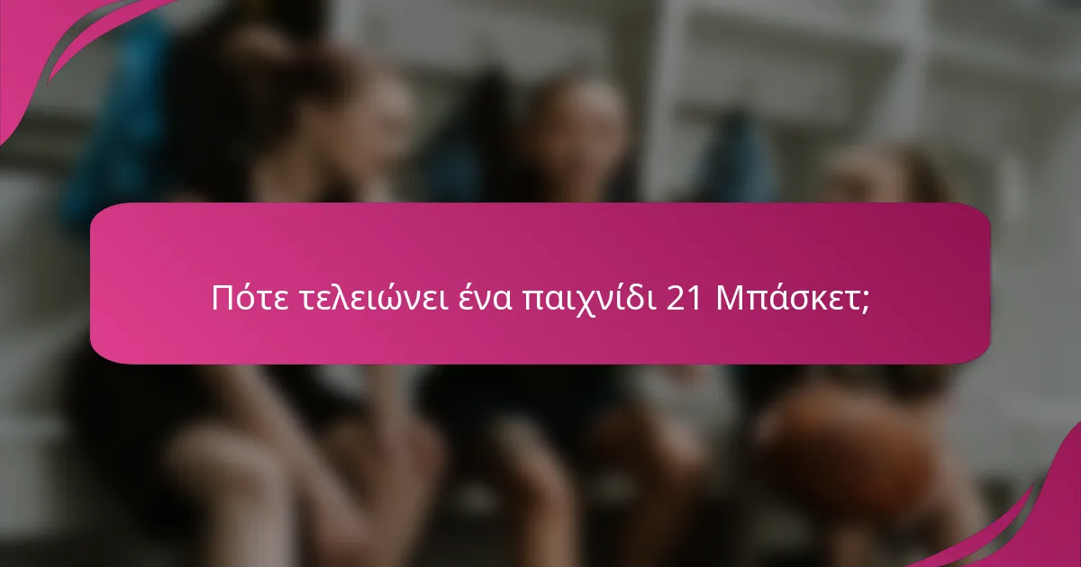 Πότε τελειώνει ένα παιχνίδι 21 Μπάσκετ;